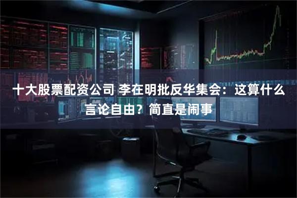 十大股票配资公司 李在明批反华集会：这算什么言论自由？简直是闹事