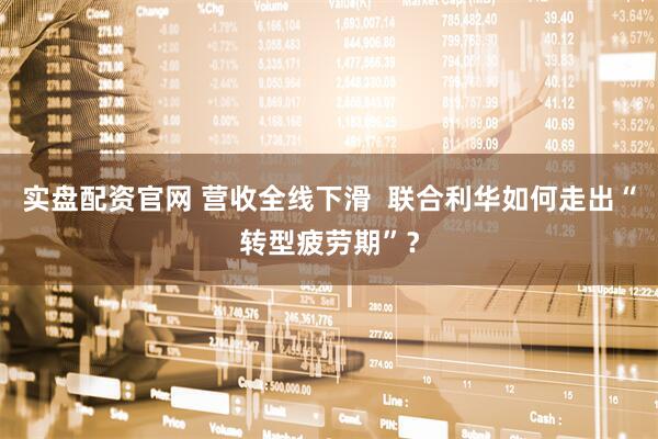 实盘配资官网 营收全线下滑  联合利华如何走出“转型疲劳期”？