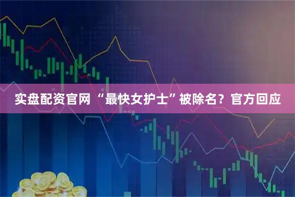 实盘配资官网 “最快女护士”被除名？官方回应