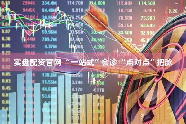 实盘配资官网 “一站式”会诊 “点对点”把脉