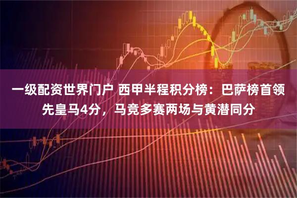 一级配资世界门户 西甲半程积分榜：巴萨榜首领先皇马4分，马竞多赛两场与黄潜同分