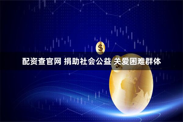 配资查官网 捐助社会公益 关爱困难群体