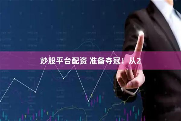 炒股平台配资 准备夺冠！从2