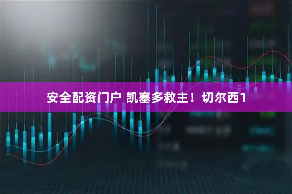 安全配资门户 凯塞多救主！切尔西1
