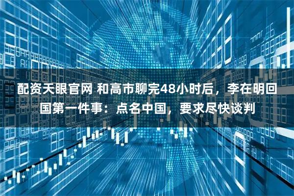 配资天眼官网 和高市聊完48小时后，李在明回国第一件事：点名中国，要求尽快谈判