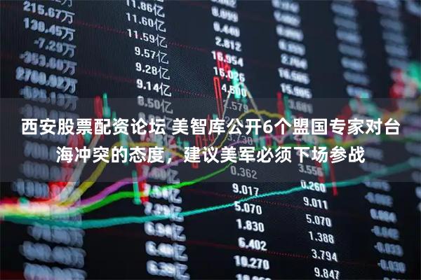 西安股票配资论坛 美智库公开6个盟国专家对台海冲突的态度，建议美军必须下场参战