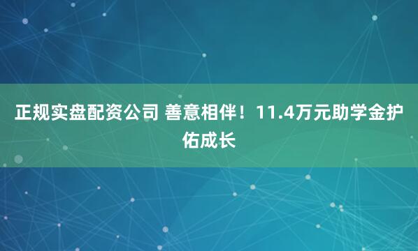 正规实盘配资公司 善意相伴!11.4万元助学金护佑成长