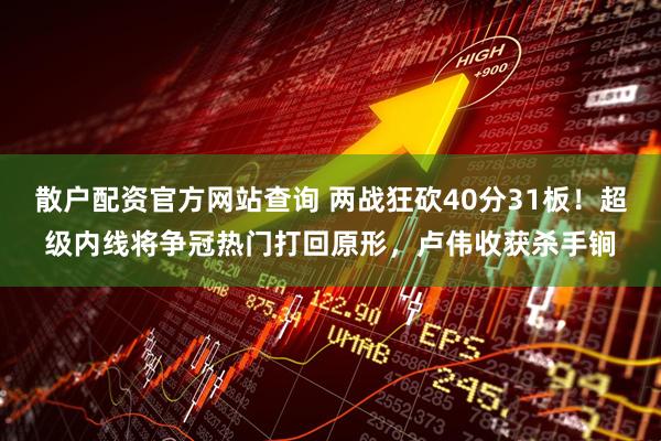 散户配资官方网站查询 两战狂砍40分31板！超级内线将争冠热门打回原形，卢伟收获杀手锏