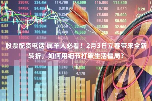股票配资电话 属羊人必看!2月3日立春带来全新转折,如何用细节打破生活僵局?