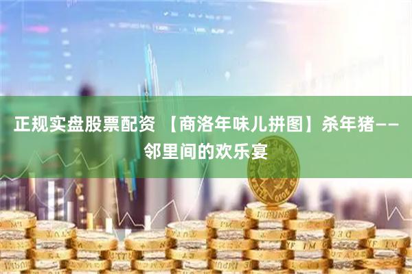 正规实盘股票配资 【商洛年味儿拼图】杀年猪——邻里间的欢乐宴