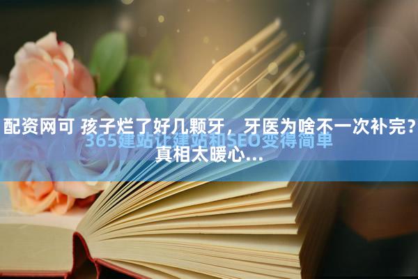 配资网可 孩子烂了好几颗牙，牙医为啥不一次补完？真相太暖心...