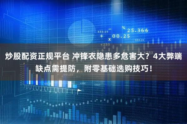 炒股配资正规平台 冲锋衣隐患多危害大？4大弊端缺点需提防，附零基础选购技巧！