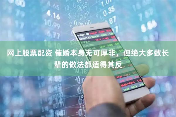 网上股票配资 催婚本身无可厚非，但绝大多数长辈的做法都适得其反