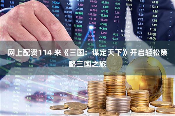 网上配资114 来《三国：谋定天下》开启轻松策略三国之旅