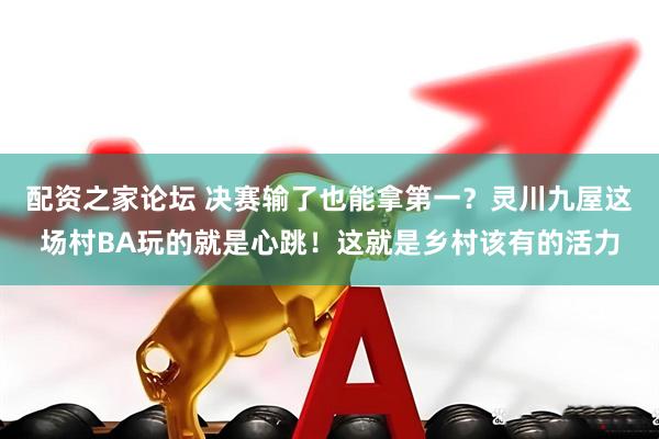 配资之家论坛 决赛输了也能拿第一？灵川九屋这场村BA玩的就是心跳！这就是乡村该有的活力