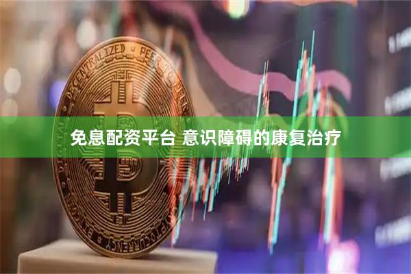 免息配资平台 意识障碍的康复治疗