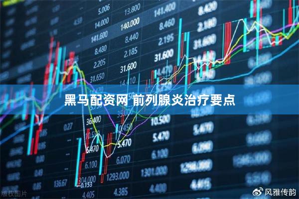 黑马配资网 前列腺炎治疗要点