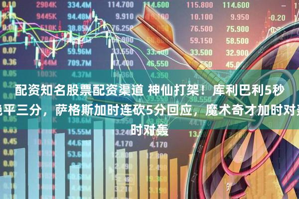配资知名股票配资渠道 神仙打架！库利巴利5秒绝平三分，萨格斯加时连砍5分回应，魔术奇才加时对轰