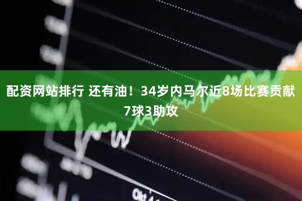 配资网站排行 还有油！34岁内马尔近8场比赛贡献7球3助攻